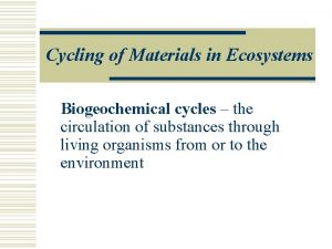 Cycling of Materials in Ecosystems Biogeochemical cycles the