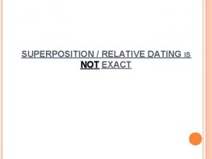SUPERPOSITION RELATIVE DATING IS NOT EXACT SUPERPOSITION RELATIVE