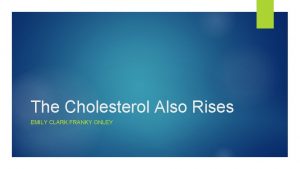 The Cholesterol Also Rises EMILY CLARK FRANKY ONLEY