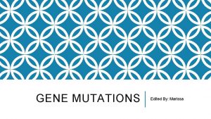 GENE MUTATIONS Edited By Marissa MUTATIONS What do