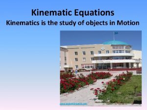 Kinematic Equations Kinematics is the study of objects