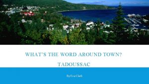 WHATS THE WORD AROUND TOWN TADOUSSAC By Eva