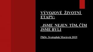 VVOJOV IVOTN ETAPY JSME NEJEN TM M JSME