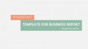 POWERPOINT TEMPLATE FOR BUSINESS REPORT Designed by Qian