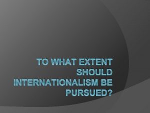 TO WHAT EXTENT SHOULD INTERNATIONALISM BE PURSUED Internationalism