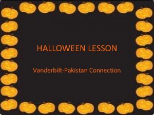 HALLOWEEN LESSON VanderbiltPakistan Connection What do you know