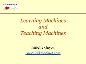 Learning Machines and Teaching Machines Isabelle Guyon isabelleclopinet