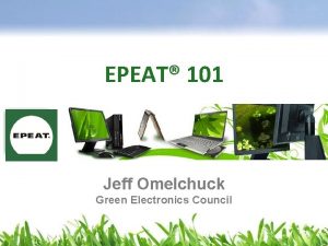 EPEAT 101 Jeff Omelchuck Green Electronics Council Overview