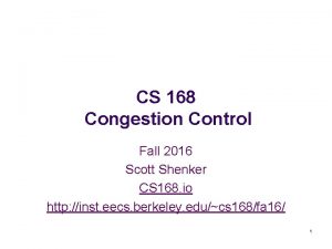 CS 168 Congestion Control Fall 2016 Scott Shenker