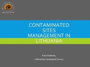 CONTAMINATED SITES MANAGEMENT IN LITHUANIA Rasa Radiene Lithuanian