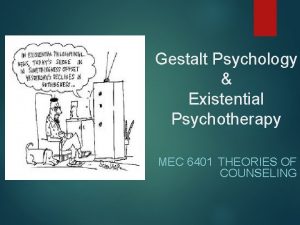 Gestalt Psychology Existential Psychotherapy MEC 6401 THEORIES OF