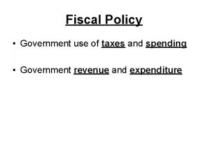 Fiscal Policy Government use of taxes and spending