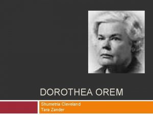 DOROTHEA OREM Shumetria Cleveland Tara Zander Introduction Orems