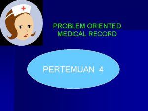 PROBLEM ORIENTED MEDICAL RECORD PERTEMUAN 4 KOMPONEN PROBLEM