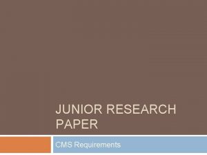 JUNIOR RESEARCH PAPER CMS Requirements Requirements Each research