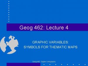Geog 462 Lecture 4 GRAPHIC VARIABLES SYMBOLS FOR
