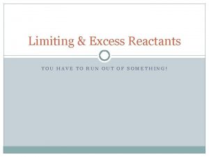 Limiting Excess Reactants YOU HAVE TO RUN OUT
