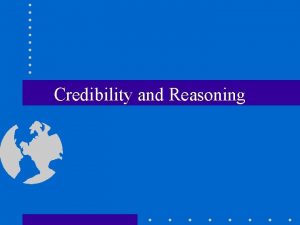 Credibility and Reasoning Describing Credibility Credibility is the