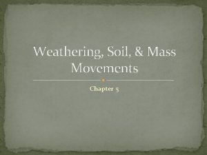 Weathering Soil Mass Movements Chapter 5 Weathering Mechanical