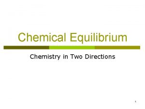 Chemical Equilibrium Chemistry in Two Directions 1 Chemical