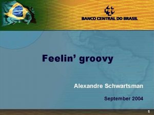 Feelin groovy Alexandre Schwartsman September 2004 1 I