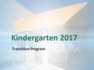 Kindergarten 2017 Transition Program Why is Kindergarten Transition