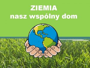 ZIEMIA nasz wsplny dom EKOLOGIA Znaczenie ekologii dla