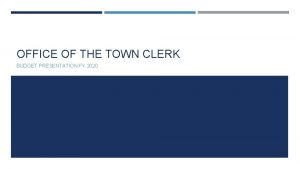 OFFICE OF THE TOWN CLERK BUDGET PRESENTATION FY