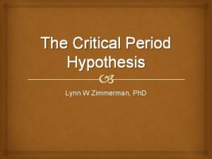 The Critical Period Hypothesis Lynn W Zimmerman Ph