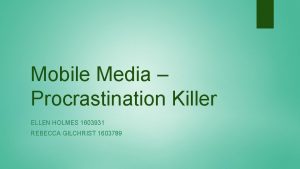 Mobile Media Procrastination Killer ELLEN HOLMES 1603931 REBECCA