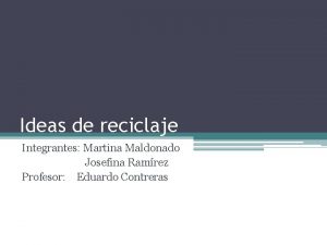 Ideas de reciclaje Integrantes Martina Maldonado Josefina Ramrez