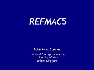 REFMAC 5 Roberto A Steiner Structural Biology Laboratory