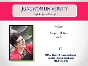 JUNGWON UNIVERSITY English Speech Level 5 Professor Jennifer