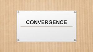 CONVERGENCE What is convergence It is a process