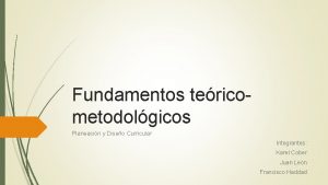 Fundamentos tericometodolgicos Planeacin y Diseo Curricular Integrantes Karel