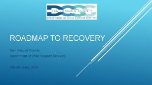 ROADMAP TO RECOVERY San Joaquin County Department of