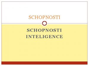 SCHOPNOSTI INTELIGENCE Schopnosti soubor pedpoklad nutnch k vykonvn