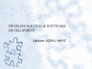 PROBLEM SOLVING SOFTWARE DEVELOPMENT Lecturer AZRUL HAFIZ SOFTWARE