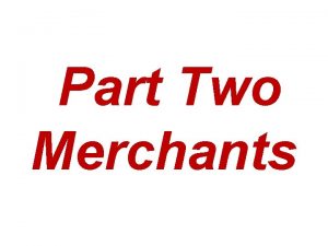 Part Two Merchants Merchants The merchant is any