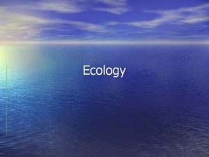 Ecology Levels of Organization Levels of Organization Ecosystems