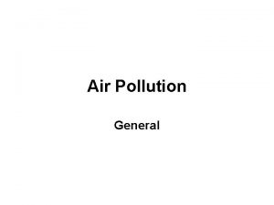 Air Pollution General What is pollution Pollution is