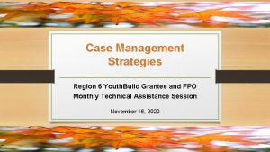 Case Management Strategies Region 6 Youth Build Grantee