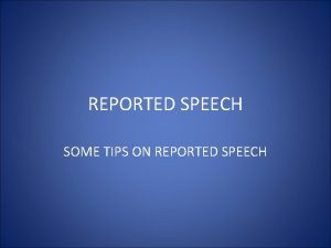 REPORTED SPEECH SOME TIPS ON REPORTED SPEECH REPORTED