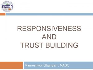 RESPONSIVENESS AND TRUST BUILDING Rameshwor Bhandari NASC Key