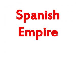 Spanish Empire Conquistadores Spanish realized there were no