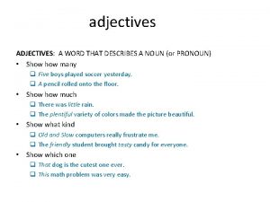 adjectives ADJECTIVES A WORD THAT DESCRIBES A NOUN