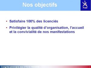 Nos objectifs Satisfaire 100 des licencis Privilgier la