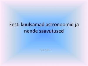 Eesti kuulsamad astronoomid ja nende saavutused Tarvo Tohver