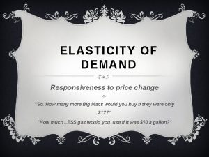 ELASTICITY OF DEMAND Responsiveness to price change Or