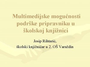 Multimedijske mogunosti podrke pripravniku u kolskoj knjinici Josip